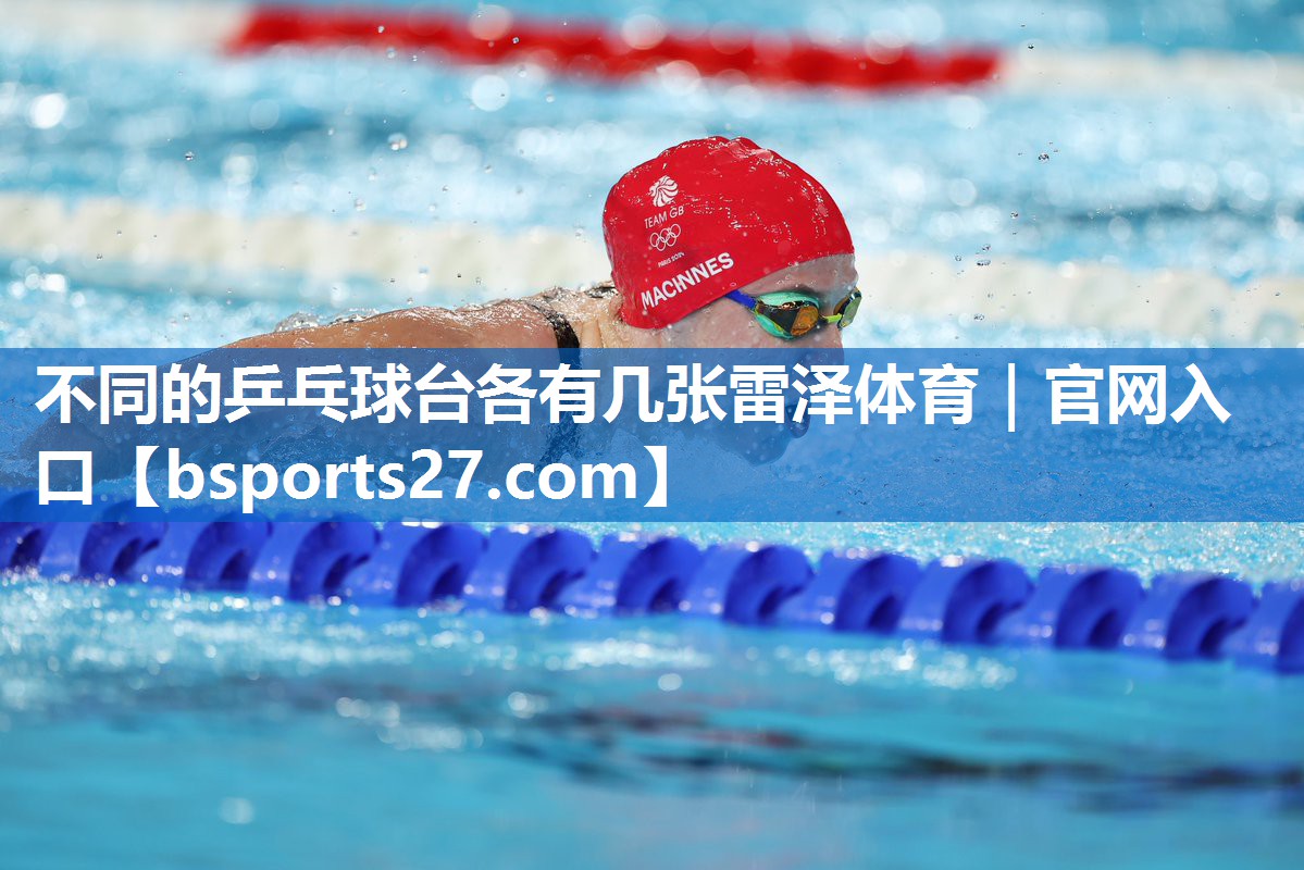 不同的乒乓球台各有几张雷泽体育｜官网入口