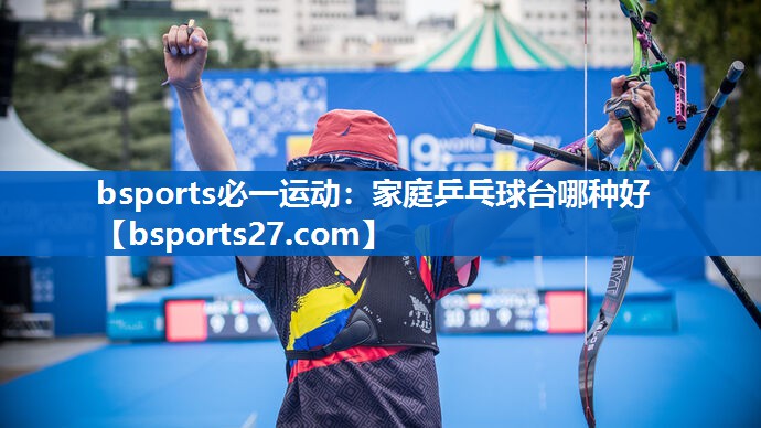 bsports必一运动：家庭乒乓球台哪种好