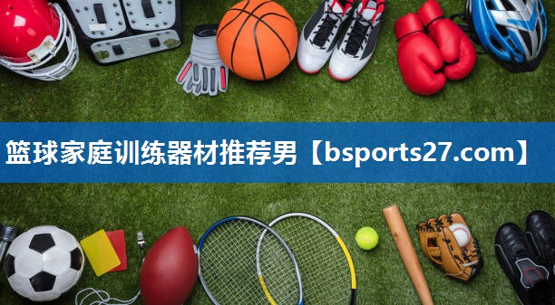 篮球家庭训练器材推荐男