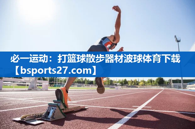 必一运动：打篮球散步器材波球体育下载