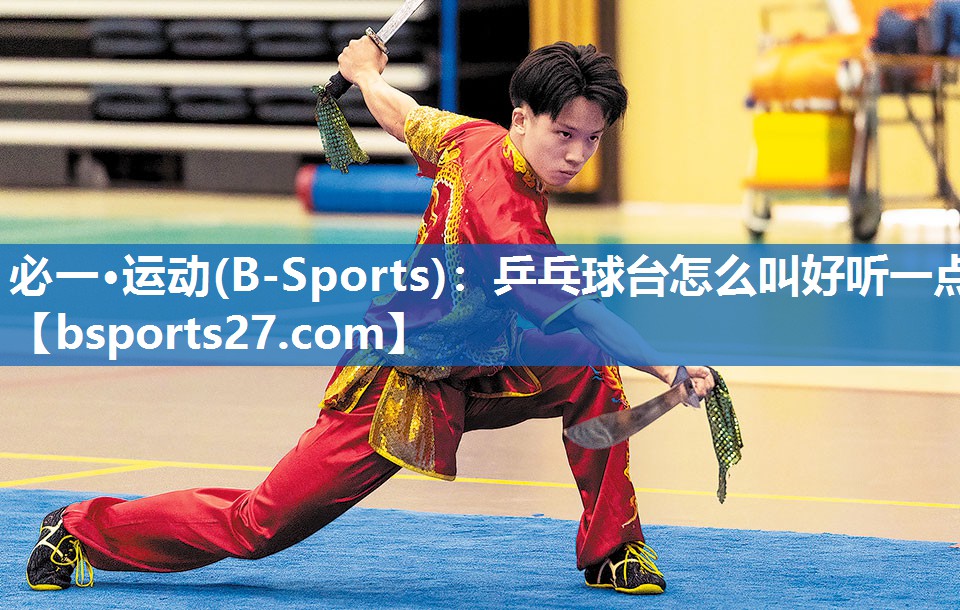 必一·运动(B-Sports)：乒乓球台怎么叫好听一点