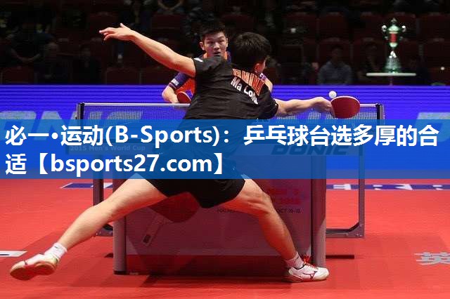 必一·运动(B-Sports)：乒乓球台选多厚的合适