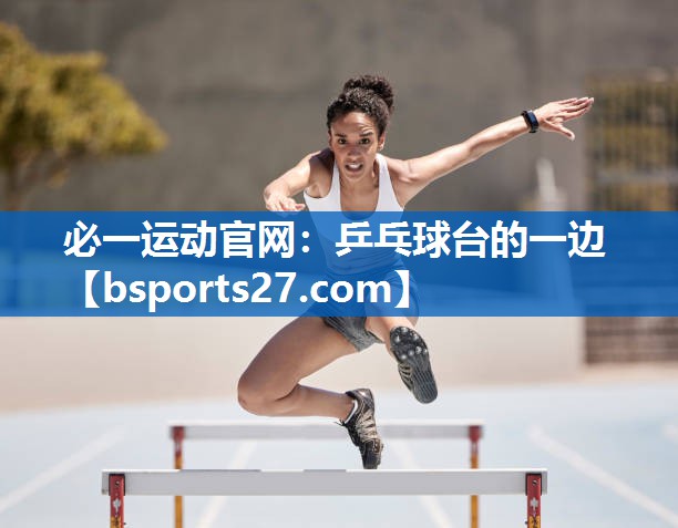 必一运动官网：乒乓球台的一边