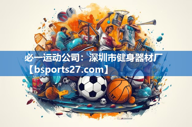 必一运动公司：深圳市健身器材厂