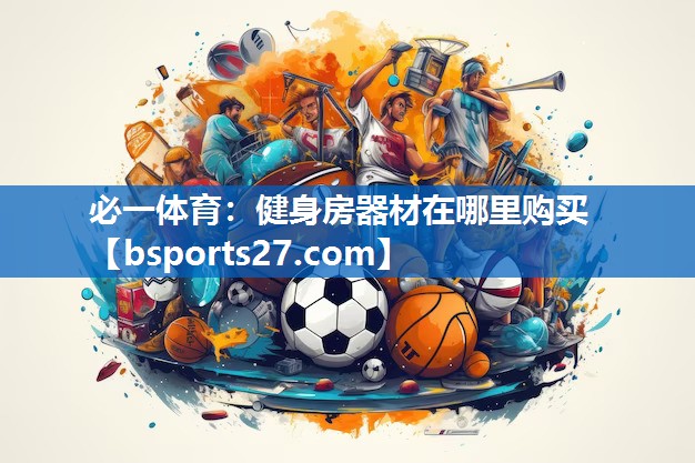 必一体育：健身房器材在哪里购买
