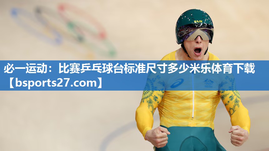 必一运动：比赛乒乓球台标准尺寸多少米乐体育下载