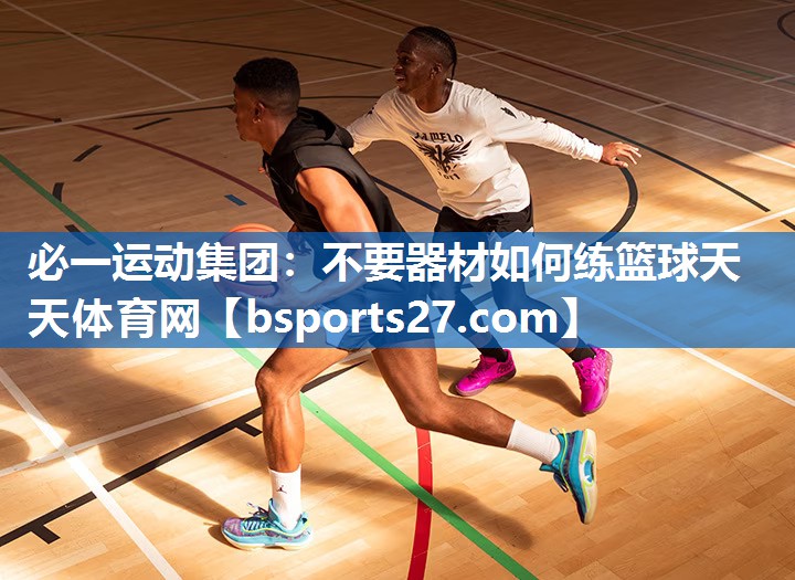 必一运动集团：不要器材如何练篮球天天体育网
