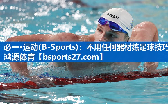 必一·运动(B-Sports)：不用任何器材练足球技巧鸿源体育