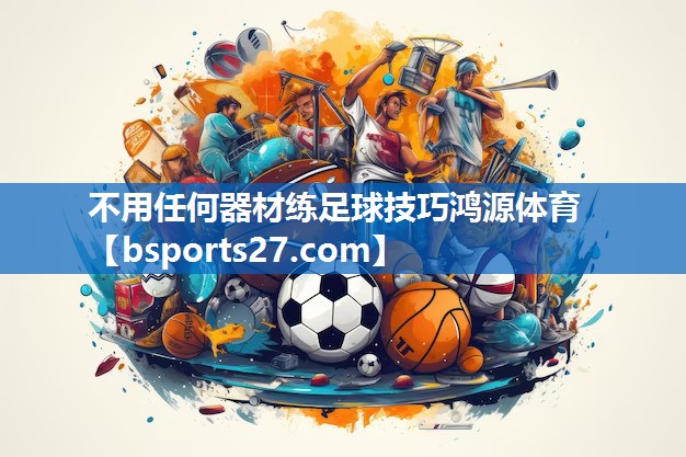 不用任何器材练足球技巧鸿源体育