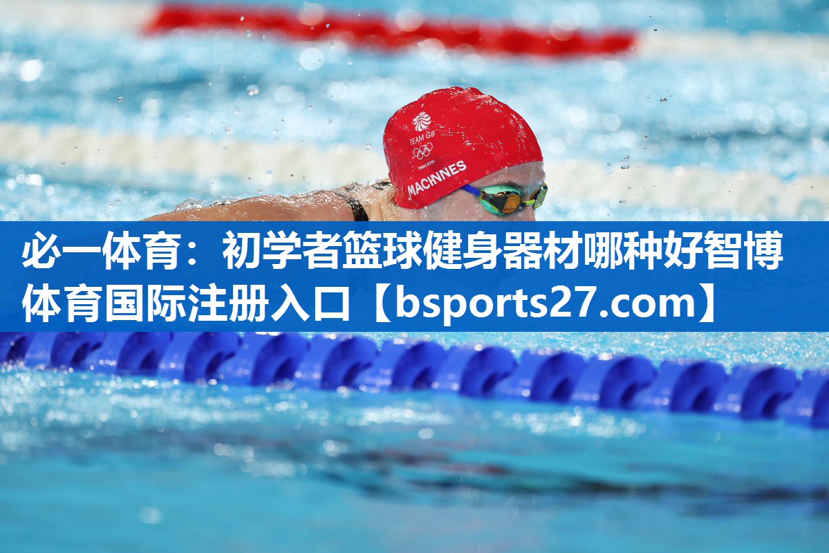 必一体育：初学者篮球健身器材哪种好智博体育国际注册入口