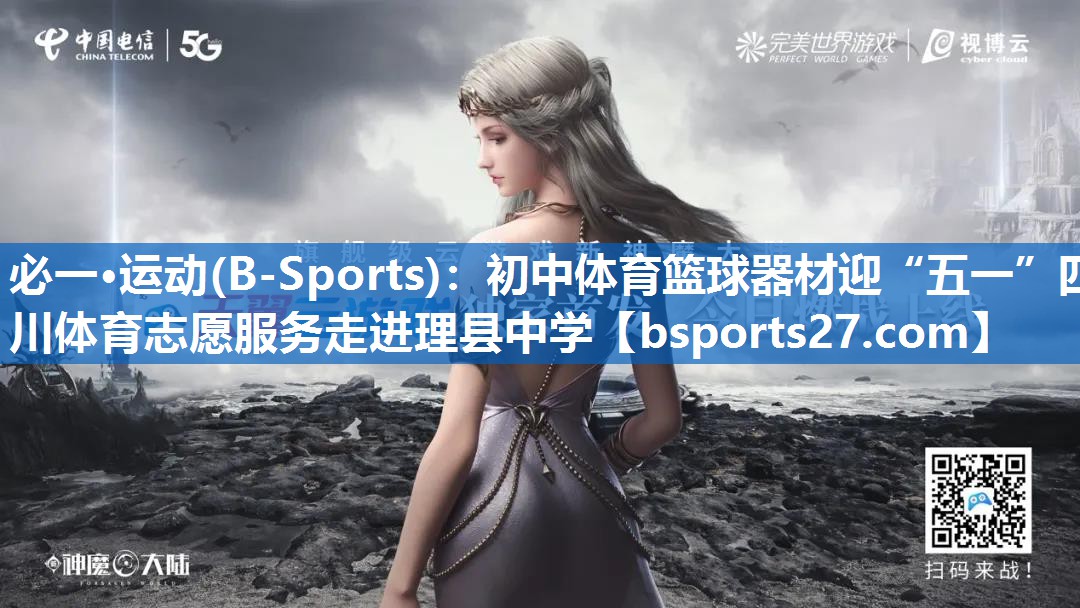 必一·运动(B-Sports)：初中体育篮球器材迎“五一”四川体育志愿服务走进理县中学