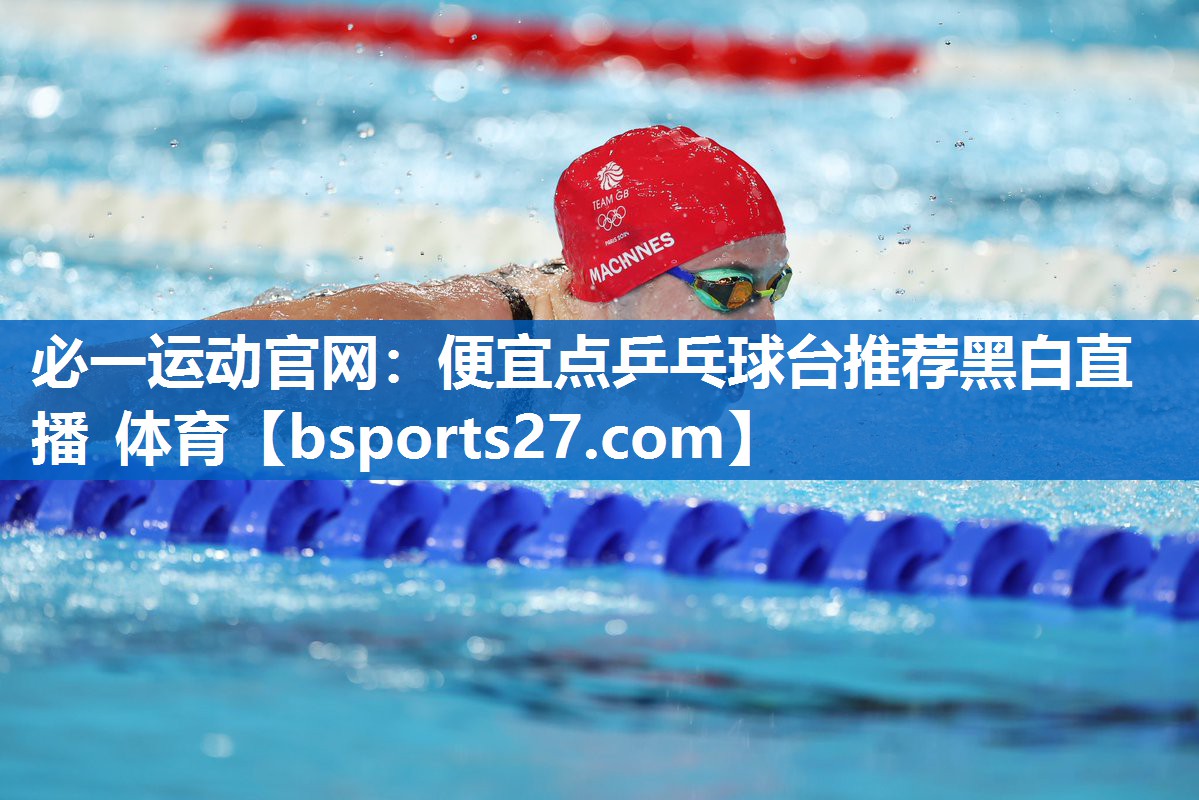 必一运动官网：便宜点乒乓球台推荐黑白直播 体育