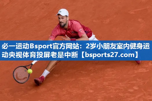 必一运动Bsport官方网站：2岁小朋友室内健身运动央视体育投屏老是中断