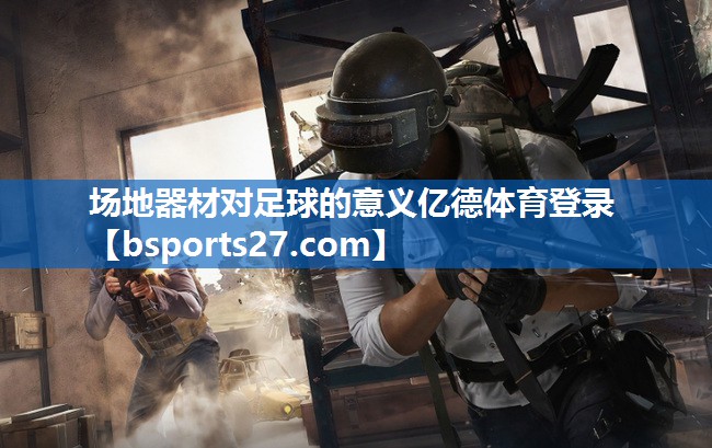 场地器材对足球的意义亿德体育登录
