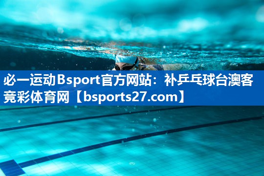 必一运动Bsport官方网站：补乒乓球台澳客竞彩体育网