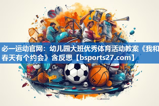 必一运动官网：幼儿园大班优秀体育活动教案《我和春天有个约会》含反思