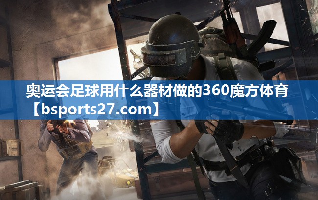 奥运会足球用什么器材做的360魔方体育