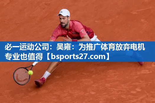 必一运动公司：吴雍：为推广体育放弃电机专业也值得