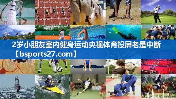 2岁小朋友室内健身运动央视体育投屏老是中断