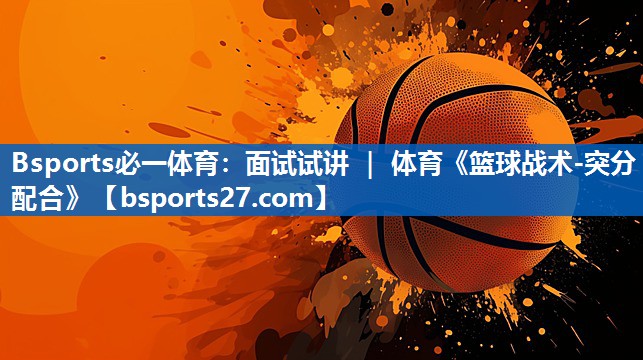 Bsports必一体育：面试试讲 ｜ 体育《篮球战术-突分配合》