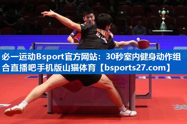 必一运动Bsport官方网站：30秒室内健身动作组合直播吧手机版山猫体育