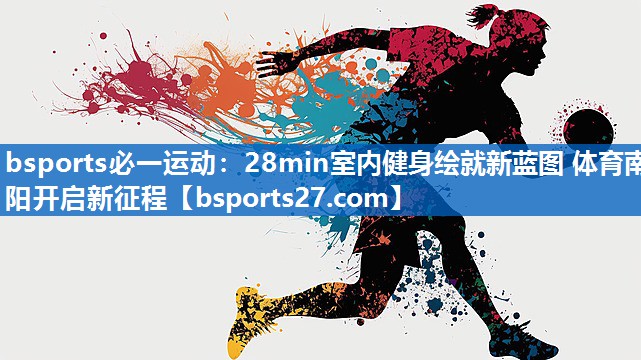 bsports必一运动：28min室内健身绘就新蓝图 体育南阳开启新征程