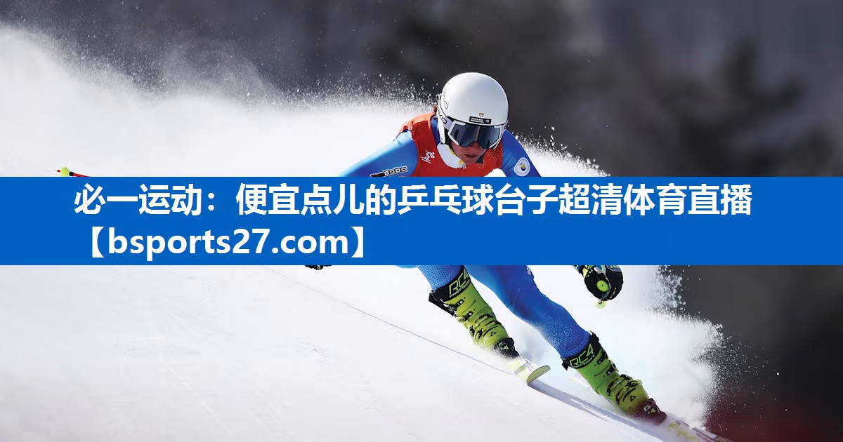 必一运动：便宜点儿的乒乓球台子超清体育直播