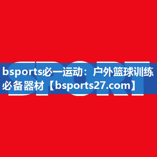 bsports必一运动：户外篮球训练必备器材