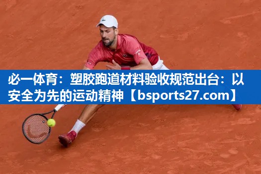 塑胶跑道材料验收规范出台：以安全为先的运动精神