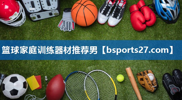 篮球家庭训练器材推荐男