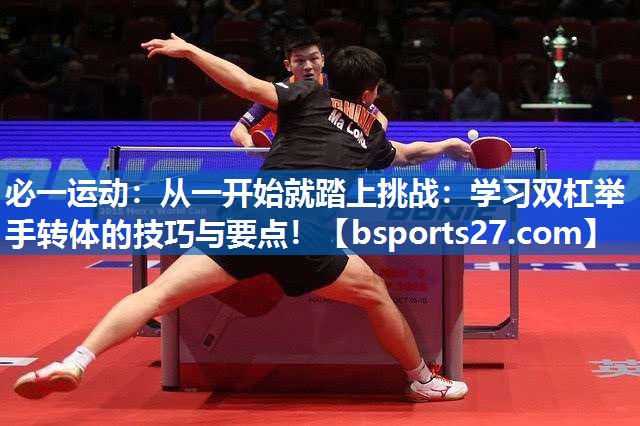 从一开始就踏上挑战：学习双杠举手转体的技巧与要点！