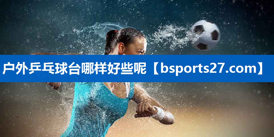 户外乒乓球台哪样好些呢