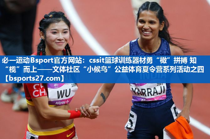 cssit篮球训练器材勇“橄”拼搏 知“榄”而上——文体社区“小候鸟”公益体育夏令营系列活动之四