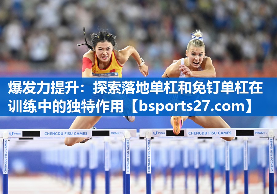 爆发力提升：探索落地单杠和免钉单杠在训练中的独特作用