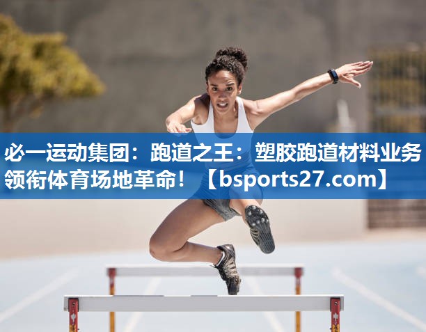 跑道之王：塑胶跑道材料业务领衔体育场地革命！