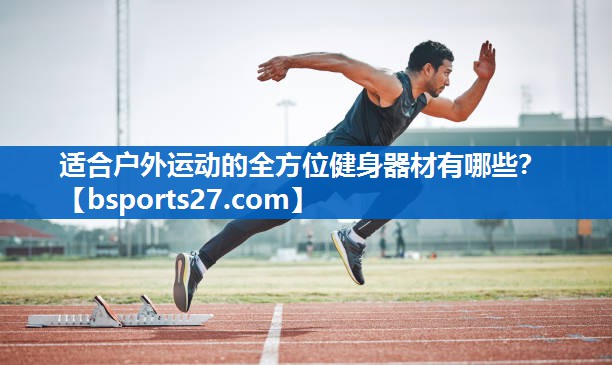 适合户外运动的全方位健身器材有哪些？