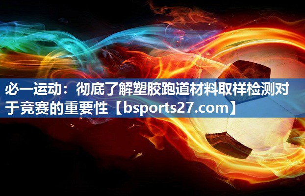 彻底了解塑胶跑道材料取样检测对于竞赛的重要性