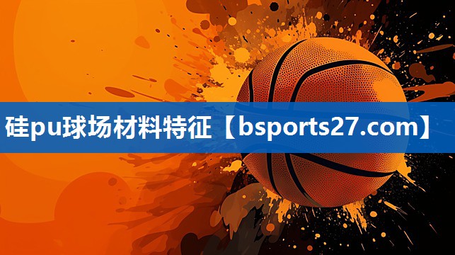 硅pu球场材料特征