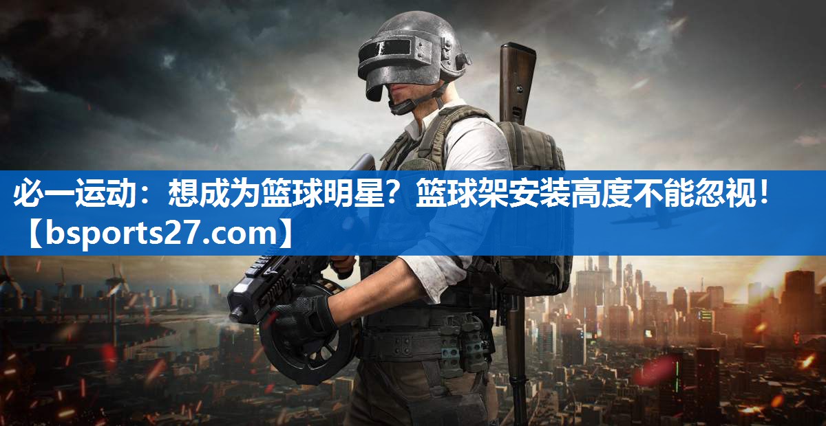 想成为篮球明星？篮球架安装高度不能忽视！
