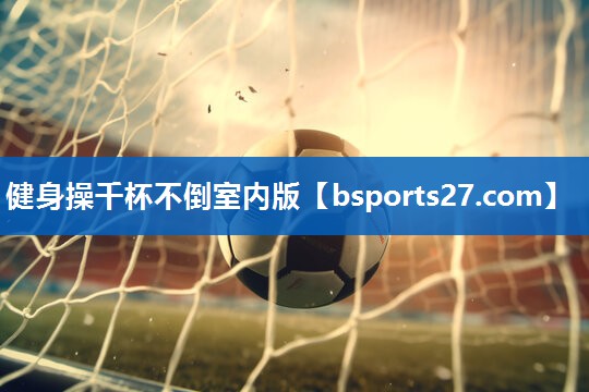 健身操千杯不倒室内版